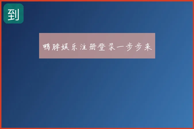 鸭脖娱乐注册登录一步步来