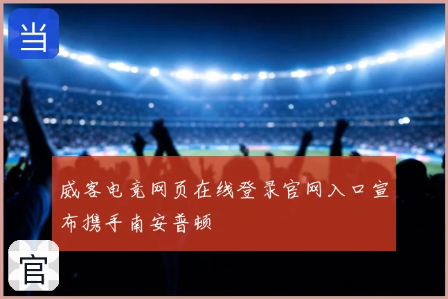 威客电竞网页在线登录官网入口宣布携手南安普顿