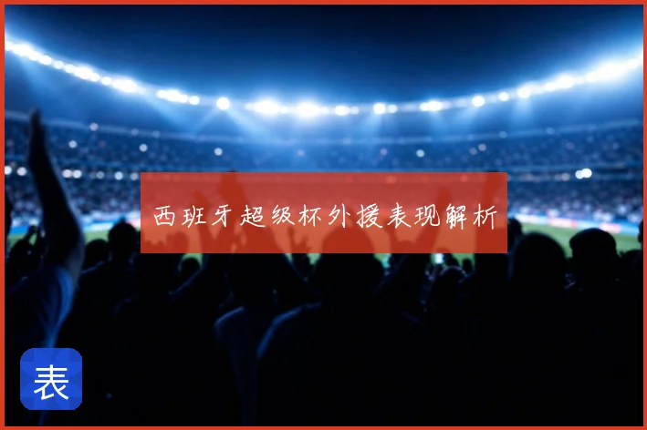 西班牙超级杯外援表现解析