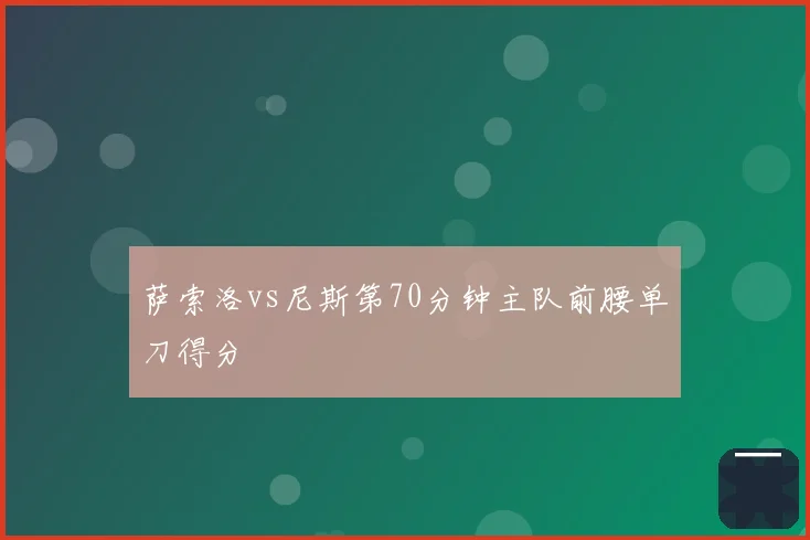 萨索洛vs尼斯第70分钟主队前腰单刀得分